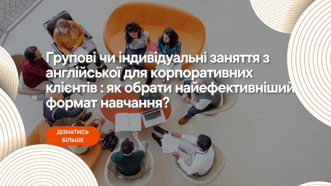 Групові чи індивідуальні заняття з англійської для корпоративних клієнтів : як обрати найефективніший формат навчання?